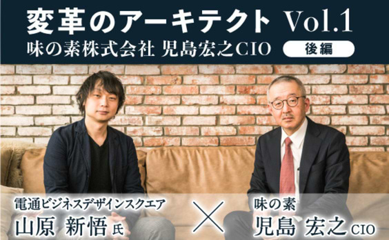 変革のアーキテクト
味の素社 児島宏之CIO×電通BDS 山原新悟氏【後編】